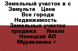 Земельный участок в с.Замульта › Цена ­ 1 - Все города Недвижимость » Земельные участки продажа   . Ямало-Ненецкий АО,Муравленко г.